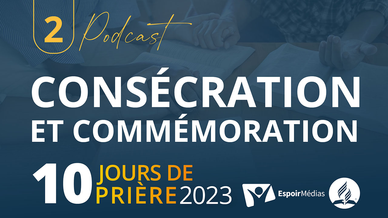 Consécration et commémoration | 10 jours de prière 2023 Podcast 2