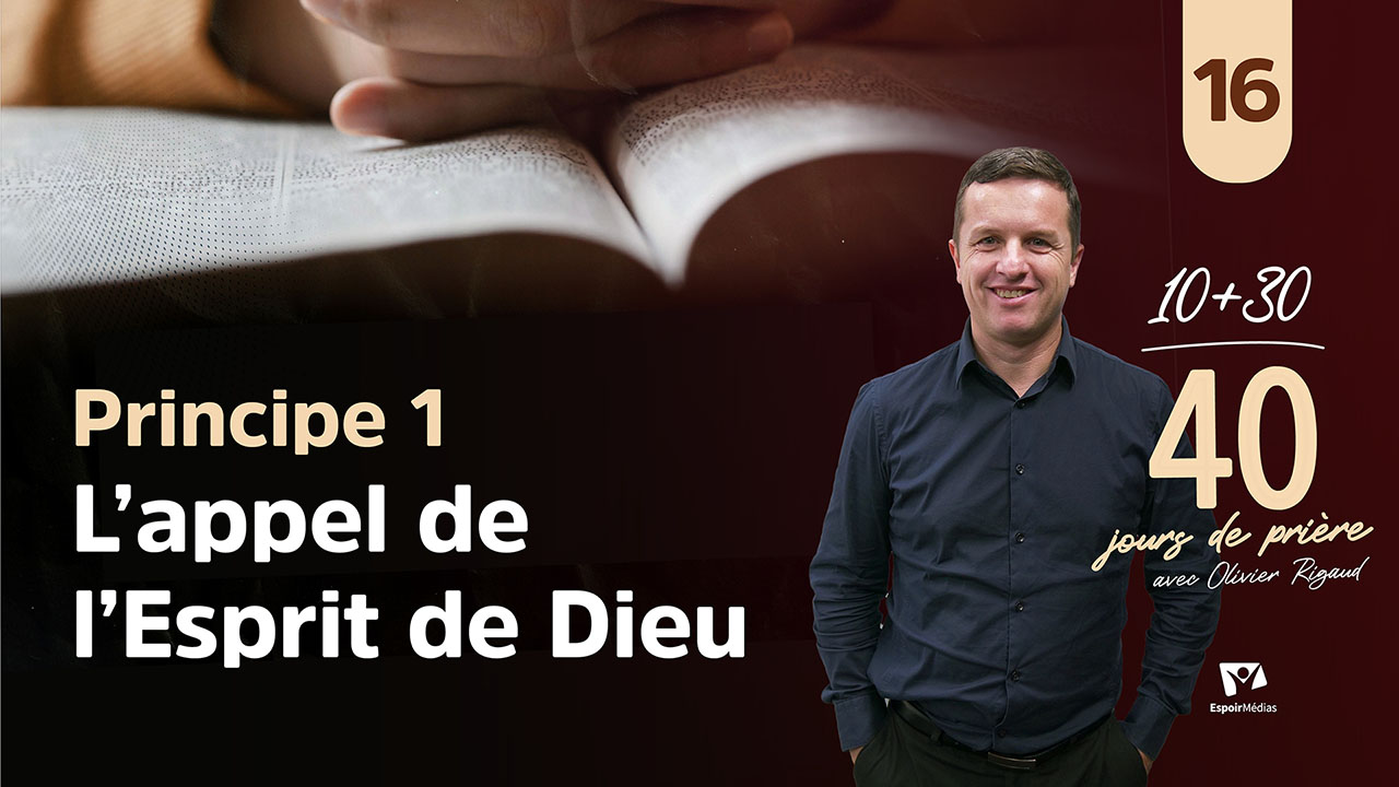 Principe 1 – L&rsquo;appel de l&rsquo;Esprit de Dieu 16|40 jours de prière avec Olivier Rigaud