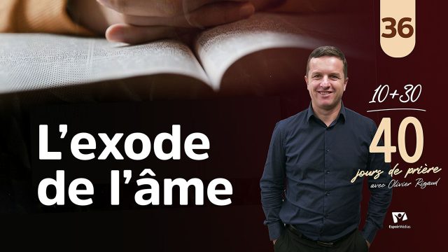 L&rsquo;exode de l&rsquo;âme 36|40 jours de prière avec Olivier Rigaud